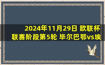 2024年11月29日 欧联杯联赛阶段第5轮 毕尔巴鄂vs埃尔夫斯堡 全场录像